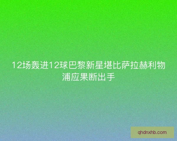 12场轰进12球巴黎新星堪比萨拉赫利物浦应果断出手