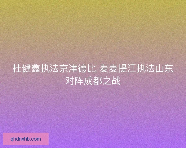 杜健鑫执法京津德比 麦麦提江执法山东对阵成都之战