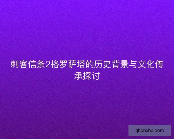 刺客信条2格罗萨塔的历史背景与文化传承探讨