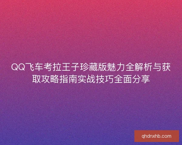 QQ飞车考拉王子珍藏版魅力全解析与获取攻略指南实战技巧全面分享