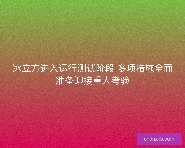 冰立方进入运行测试阶段 多项措施全面准备迎接重大考验