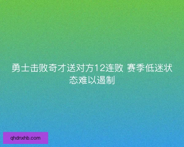 勇士击败奇才送对方12连败 赛季低迷状态难以遏制 勇士击败奇才送对方12连败 赛季低迷状态难以遏制