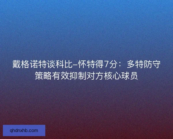 戴格诺特谈科比-怀特得7分：多特防守策略有效抑制对方核心球员
