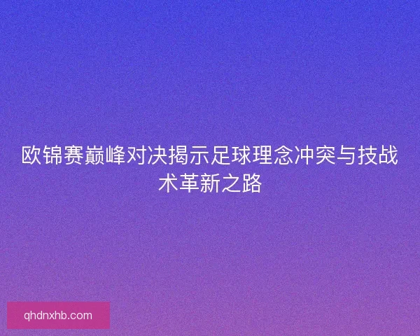 欧锦赛巅峰对决揭示足球理念冲突与技战术革新之路