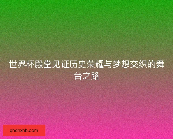 世界杯殿堂见证历史荣耀与梦想交织的舞台之路