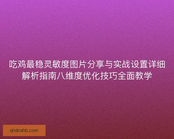 吃鸡最稳灵敏度图片分享与实战设置详细解析指南八维度优化技巧全面教学