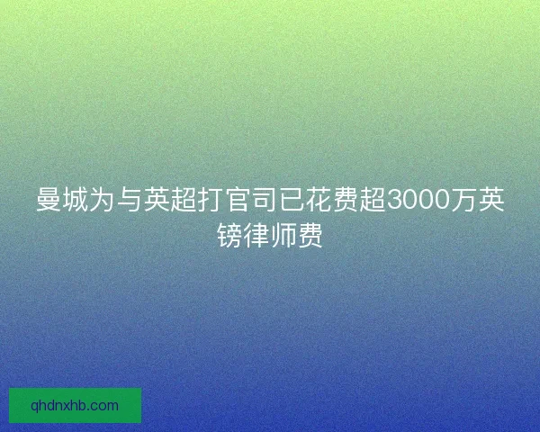 曼城为与英超打官司已花费超3000万英镑律师费